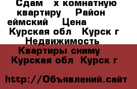 Сдам 3-х комнатную квартиру  › Район ­ Cеймский  › Цена ­ 10 000 - Курская обл., Курск г. Недвижимость » Квартиры сниму   . Курская обл.,Курск г.